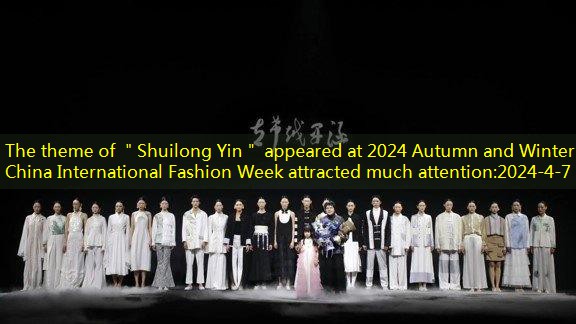 The theme of ＂Shuilong Yin＂ appeared at 2024 Autumn and Winter China International Fashion Week attracted much attention